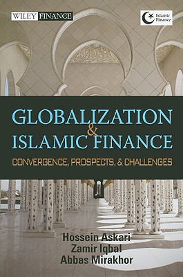 Globalization and Islamic Finance: Convergence, Prospects, and Challenges - Askari, Hossein, and Iqbal, Zamir, and Mirakhor, Abbas