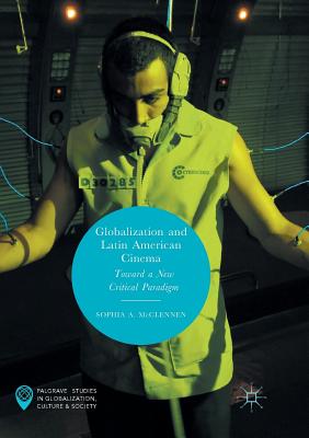 Globalization and Latin American Cinema: Toward a New Critical Paradigm - McClennen, Sophia A