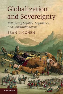 Globalization and Sovereignty: Rethinking Legality, Legitimacy, and Constitutionalism - Cohen, Jean L.