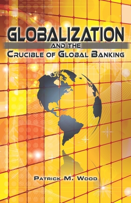 Globalization and the Crucible of Global Banking - Wood, Patrick M