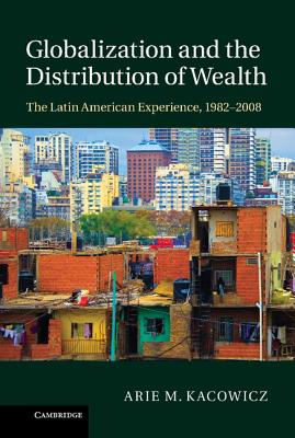 Globalization and the Distribution of Wealth: The Latin American Experience, 1982-2008 - Kacowicz, Arie M.