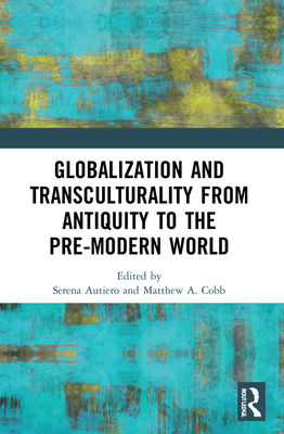 Globalization and Transculturality from Antiquity to the Pre-Modern World - Autiero, Serena (Editor), and Cobb, Matthew Adam (Editor)