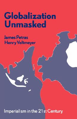 Globalization Unmasked: Imperialism in the 21st Century - Petras, James, and Veltmeyer, Henry