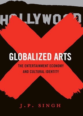 Globalized Arts: The Entertainment Economy and Cultural Identity - Singh, J P