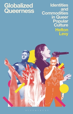 Globalized Queerness: Identities and Commodities in Queer Popular Culture - Levy, Helton