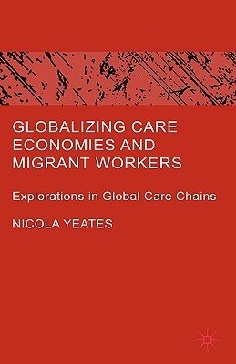 Globalizing Care Economies and Migrant Workers: Explorations in Global Care Chains - Yeates, N