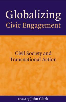 Globalizing Civic Engagement: Civil Society and Transnational Action - Clark, John D (Editor)