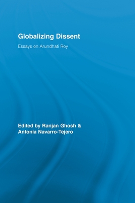 Globalizing Dissent: Essays on Arundhati Roy - Ghosh, Ranjan (Editor), and Navarro-Tejero, Antonia (Editor)