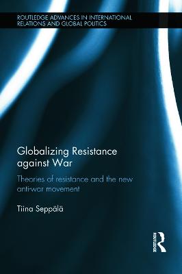 Globalizing Resistance against War: Theories of Resistance and the New Anti-War Movement - Seppl, Tiina