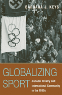 Globalizing Sport: National Rivalry and International Community in the 1930s