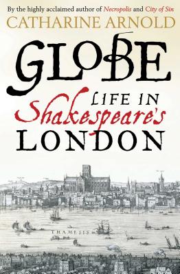 Globe: Life in Shakespeare's London - Arnold, Catharine