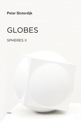Globes: Spheres Volume II: Macrospherology - Sloterdijk, Peter, and Hoban, Wieland (Translated by)