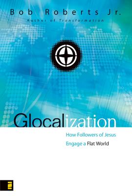 Glocalization: How Followers of Jesus Engage the New Flat World - Roberts, Bob, Jr.