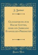 Glockenrufe Zum Hause Gottes, Oder Ein Jahrgang Evangelien-Predigten (Classic Reprint)