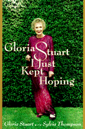 Gloria Stuart: I Just Kept Hoping - Stuart, Gloria Sheekman, and Thompson, Sylvia