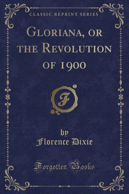 Gloriana, or the Revolution of 1900 (Classic Reprint) - Dixie, Florence, Lady