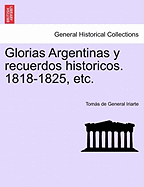 Glorias Argentinas y Recuerdos Historicos. 1818-1825, Etc.