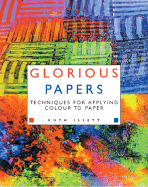 Glorious Papers: Techniques for Applying Colour to Paper - Issett, Ruth