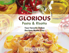 Glorious Pasta & Risotto: Your Favorite Italian Recipes Made Easy