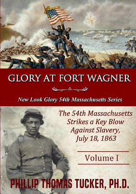 Glory at Fort Wagner: The 54th Massachusetts Strikes a Key Blow Against Slavery - Tucker, Phillip Thomas