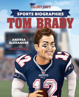 Glory Days Press Sports Biographies: Tom Brady - Alexander, Andrea, and Buhagiar, Jason