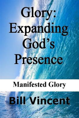 Glory: Expanding God S Presence: Manifested Glory - Vincent, Bill L