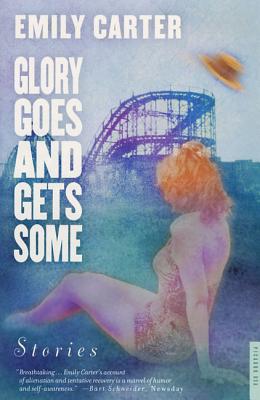 Glory Goes and Gets Some: Stories - Carter, Emily