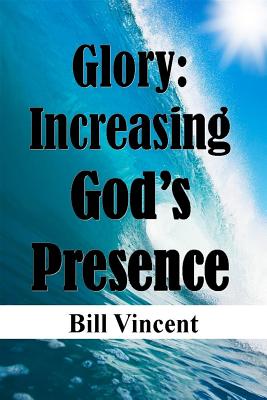 Glory: Increasing God's Presence: New Levels of Gods Glory - Vincent, Bill L