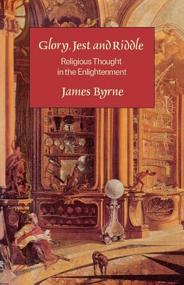 Glory, Jest and Riddle: Religious Thought in the Enlightenment - Byrne, James