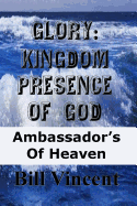 Glory: Kingdom Presence of God: Ambassador S of Heaven