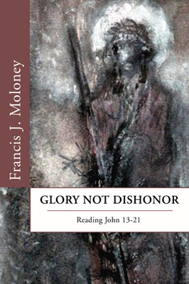 Glory Not Dishonor: Reading John 13-21 - Moloney, Francis J