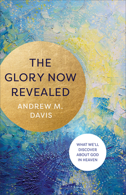 Glory Now Revealed - Davis, Andrew M
