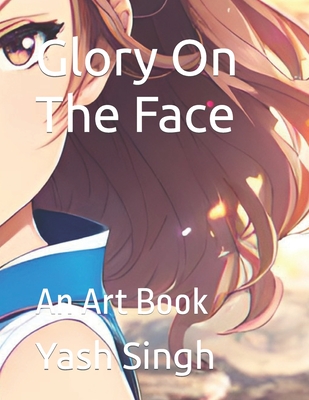 Glory On The Face: An Art Book - Singh, Yash Kumar