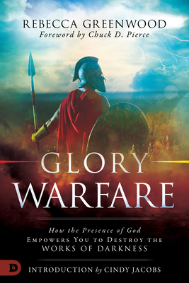 Glory Warfare: How the Presence of God Empowers You to Destroy the Works of Darkness - Greenwood, Rebecca