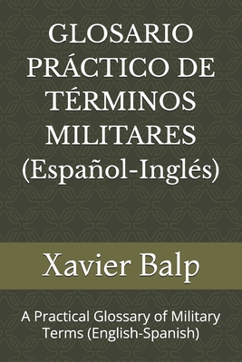 GLOSARIO PR?CTICO DE T?RMINOS MILITARES (Espaol-Ingl?s): A Practical Glossary of Military Terms (English-Spanish) - Balp, Xavier