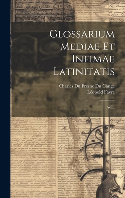 Glossarium Mediae Et Infimae Latinitatis: A-Z... - Charles Du Fresne Du Cange (Sieur) (Creator), and Favre, L?opold