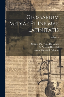 Glossarium Mediae Et Infimae Latinitatis; Volume 6 - Adelung, Johann Christoph, and Cange, Charles Du Fresne Du, and Favre, L?opold