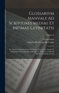 Glossarivm Manvale Ad Scriptores Mediae Et Infimae Latinitatis: Ex Magnis Glossariis Caroli Dv Fresne, Domini Dv Cange, Et Carpentarii in Compendivm Redactvm, Mvltisqve Verbis Et Dicendi Formvlis Avctvm; Volume 6