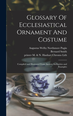 Glossary Of Ecclesiastical Ornament And Costume: Compiled and Illustrated From Ancient Authorities and Examples - Pugin, Augustus Welby Northmore 1812 (Creator), and Smith, Bernard, and M & N Hanhart Chromo Lith, Printer (Creator)