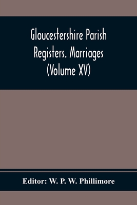 Gloucestershire Parish Registers. Marriages (Volume Xv) - P W Phillimore, W (Editor)