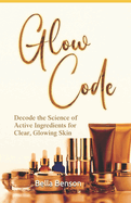 Glow Code: Decode the Science of Active Ingredients for Clear, Glowing Skin