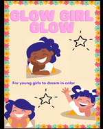 Glow Girl Glow: For young girls to dream in color.