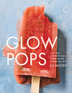 Glow Pops: Super-Easy Superfood Recipes to Help You Look and Feel Your Best: A Cookbook