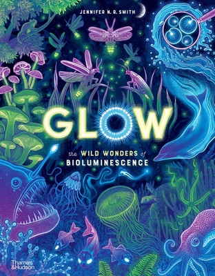 Glow: The wild wonders of bioluminescence - Smith, Jennifer N. R.