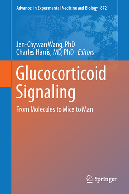 Glucocorticoid Signaling: From Molecules to Mice to Man - Wang, Jen-Chywan (Editor), and Harris, Charles (Editor)