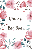 Glucose Log Book: Blood Sugar Diabetic Glucose Monitoring Log: Daily Readings For 53 weeks. (Time)Before & (Time)After for Breakfast, Lunch, Dinner, Snacks, Night and Other With Daily Notes Portable 6" x 9" Diabetes - Flower Floral Cover