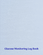 Glucose Monitoring Log Book: Diabetes, Blood Sugar Log. Daily Readings Before & After for Breakfast, Lunch, Dinner, Night. With Daily Notes 8.5 x 11 inch 115 Page