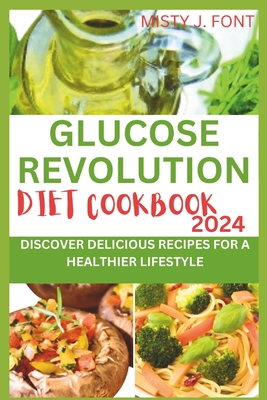 Glucose Revolution Diet Cookbook 2024: Discover Delicious Recipes for a Healthier Lifestyle - Font, Misty J