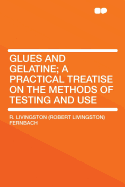Glues and Gelatine: A Practical Treatise on the Methods of Testing and Use