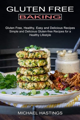 Gluten Free Baking: Gluten Free, Healthy, Easy and Delicious Recipes (Simple and Delicious Gluten-free Recipes for a Healthy Lifestyle) - Hastings, Michael